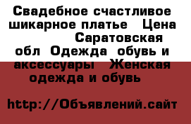 Свадебное счастливое шикарное платье › Цена ­ 28 000 - Саратовская обл. Одежда, обувь и аксессуары » Женская одежда и обувь   